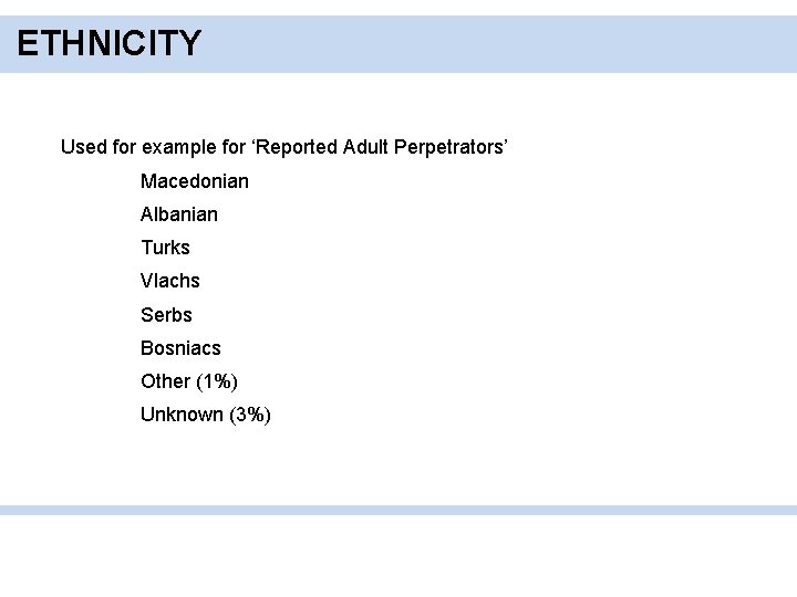 ETHNICITY Used for example for ‘Reported Adult Perpetrators’ Macedonian Albanian Turks Vlachs Serbs Bosniacs