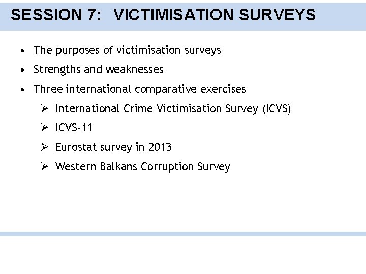 SESSION 7: VICTIMISATION SURVEYS • The purposes of victimisation surveys • Strengths and weaknesses