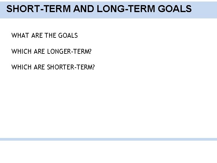 SHORT-TERM AND LONG-TERM GOALS WHAT ARE THE GOALS WHICH ARE LONGER-TERM? WHICH ARE SHORTER-TERM?