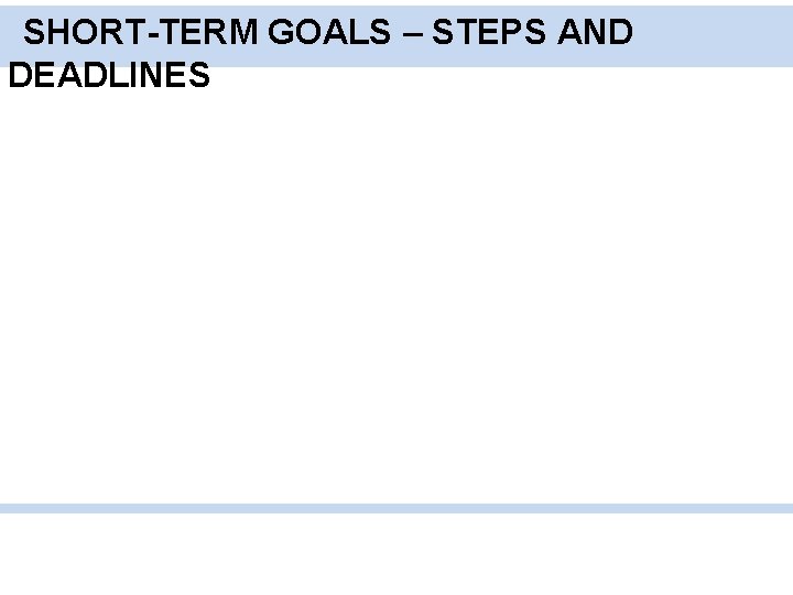 SHORT-TERM GOALS – STEPS AND DEADLINES 