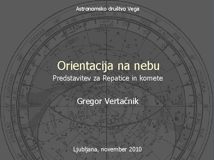 Astronomsko društvo Vega Orientacija na nebu Predstavitev za Repatice in komete Gregor Vertačnik Ljubljana,