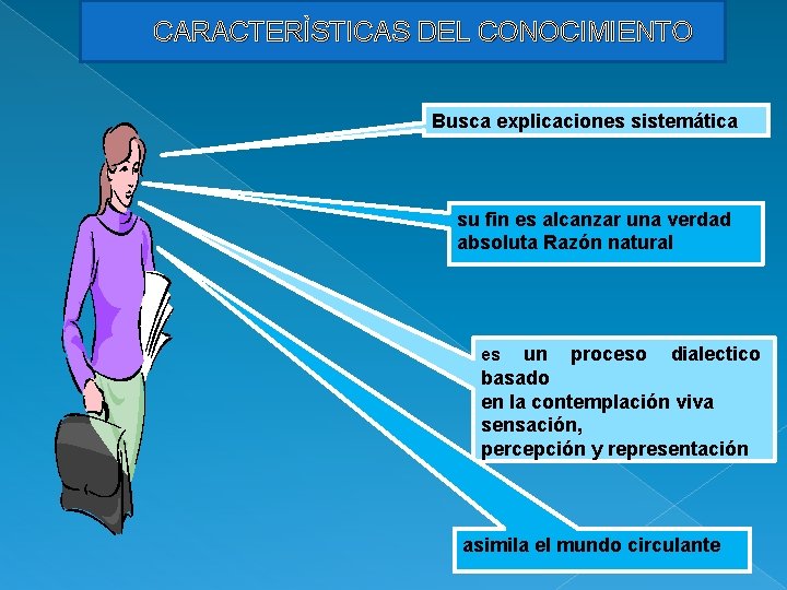 CARACTERÌSTICAS DEL CONOCIMIENTO Busca explicaciones sistemática su fin es alcanzar una verdad absoluta Razón