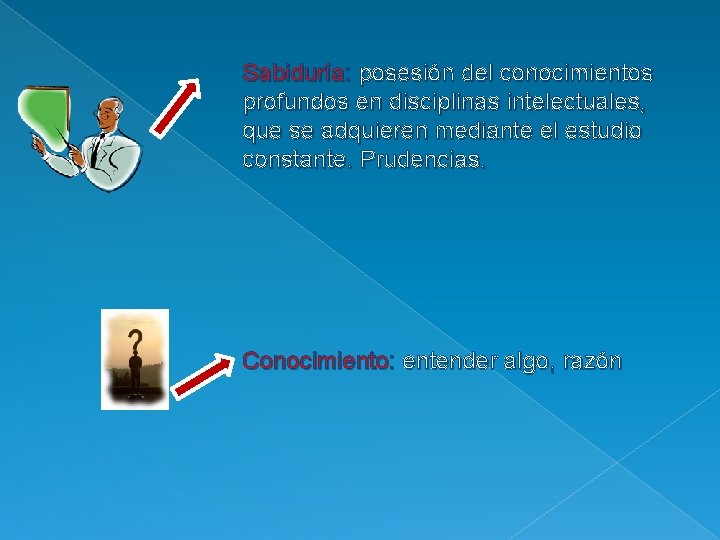 Sabiduría: posesión del conocimientos profundos en disciplinas intelectuales, que se adquieren mediante el estudio