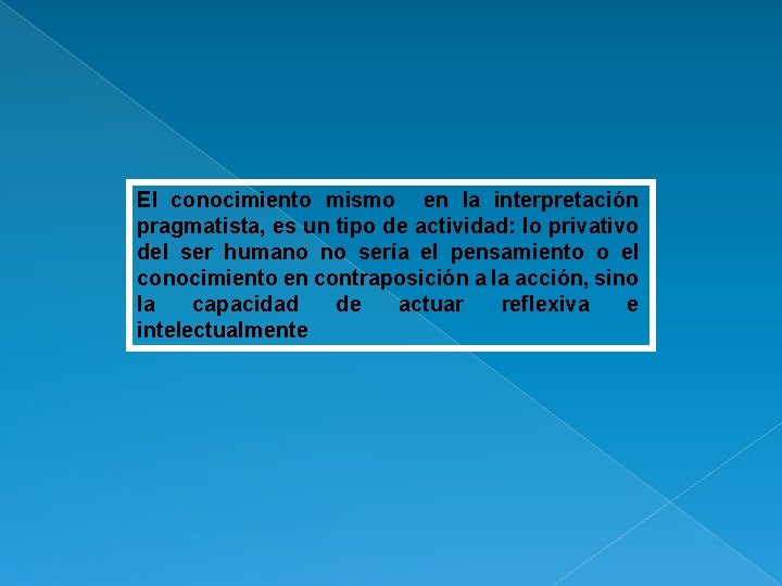 El conocimiento mismo en la interpretación pragmatista, es un tipo de actividad: lo privativo