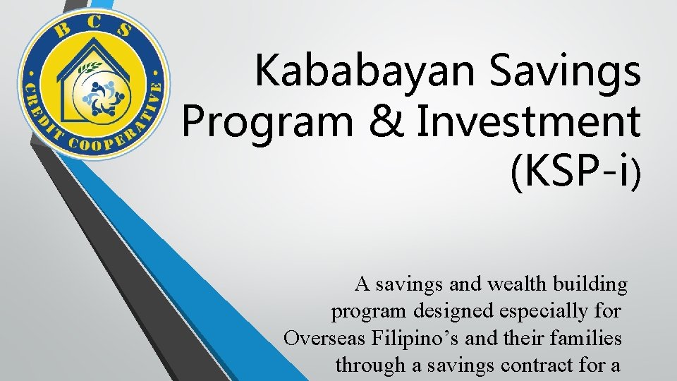 Kababayan Savings Program & Investment (KSP-i) A savings and wealth building program designed especially