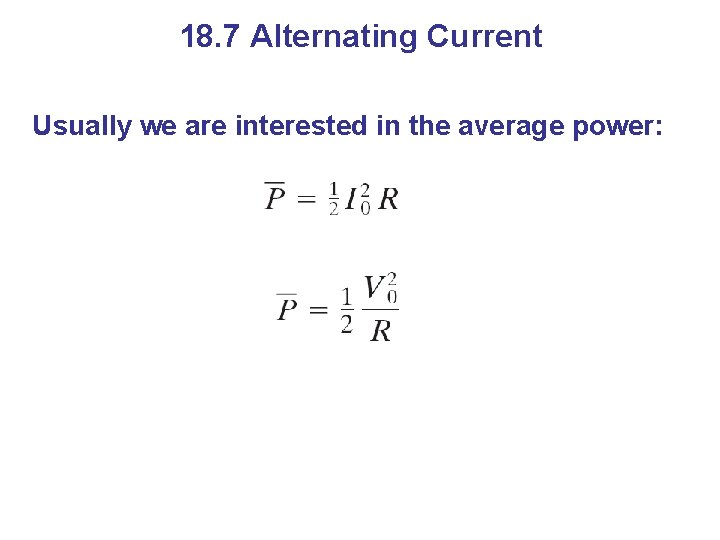 18. 7 Alternating Current Usually we are interested in the average power: 