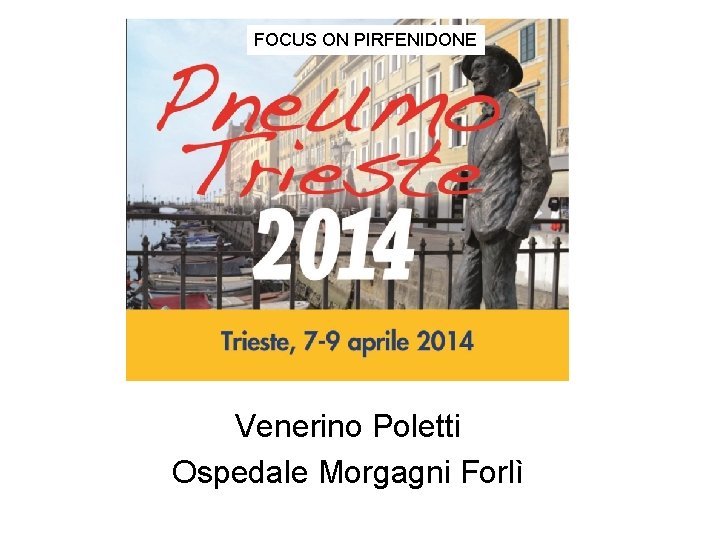 FOCUS ON PIRFENIDONE Venerino Poletti Ospedale Morgagni Forlì FOCUS ON PIRFENIDONE Venerino Poletti Ospedale Morgagni Forlì
