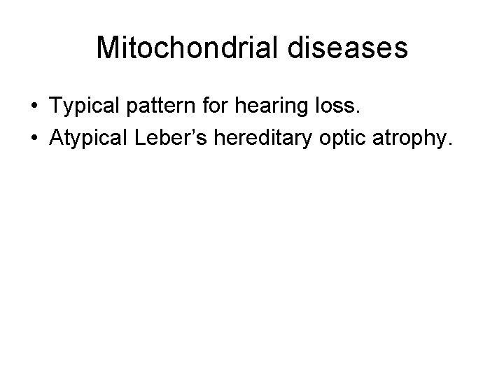 Mitochondrial diseases • Typical pattern for hearing loss. • Atypical Leber’s hereditary optic atrophy. Mitochondrial diseases • Typical pattern for hearing loss. • Atypical Leber’s hereditary optic atrophy.