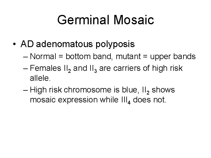 Germinal Mosaic • AD adenomatous polyposis – Normal = bottom band, mutant = upper Germinal Mosaic • AD adenomatous polyposis – Normal = bottom band, mutant = upper