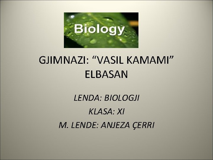 GJIMNAZI: “VASIL KAMAMI” ELBASAN LENDA: BIOLOGJI KLASA: XI M. LENDE: ANJEZA ÇERRI 