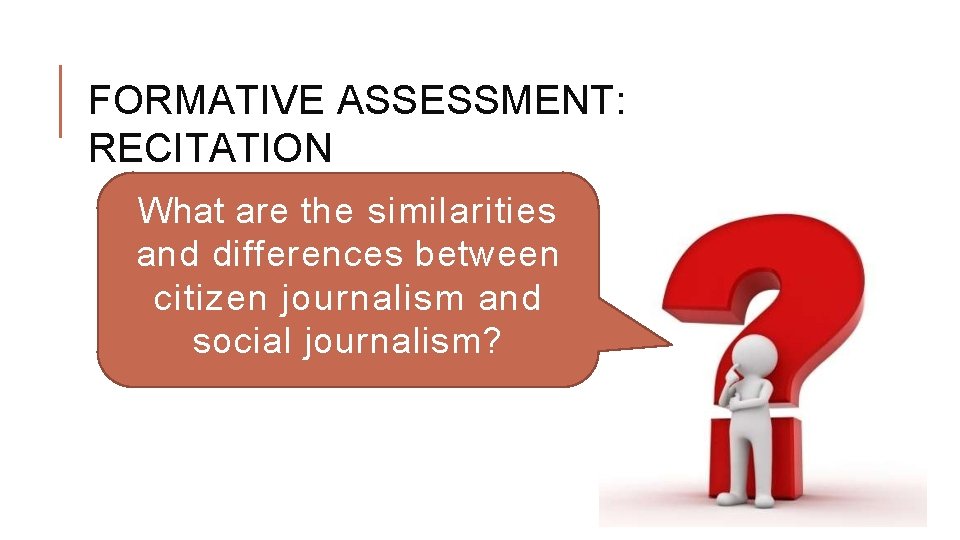 FORMATIVE ASSESSMENT: RECITATION What are the similarities and differences between citizen journalism and social