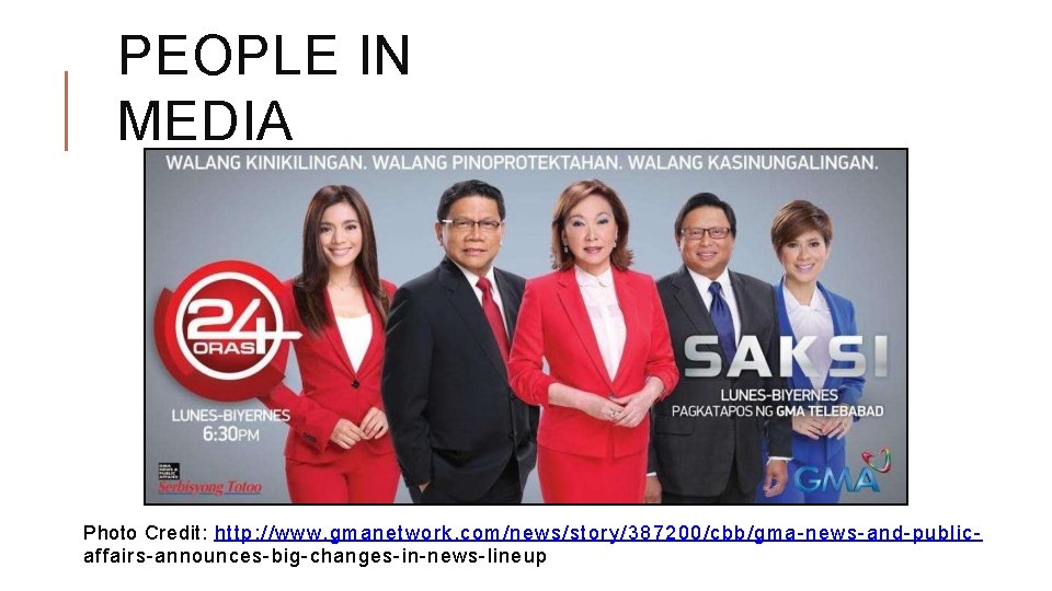 PEOPLE IN MEDIA Photo Credit: http: //www. gmanetwork. com/news/story/387200/cbb/gma-news-and-publicaffairs-announces-big-changes-in-news-lineup 