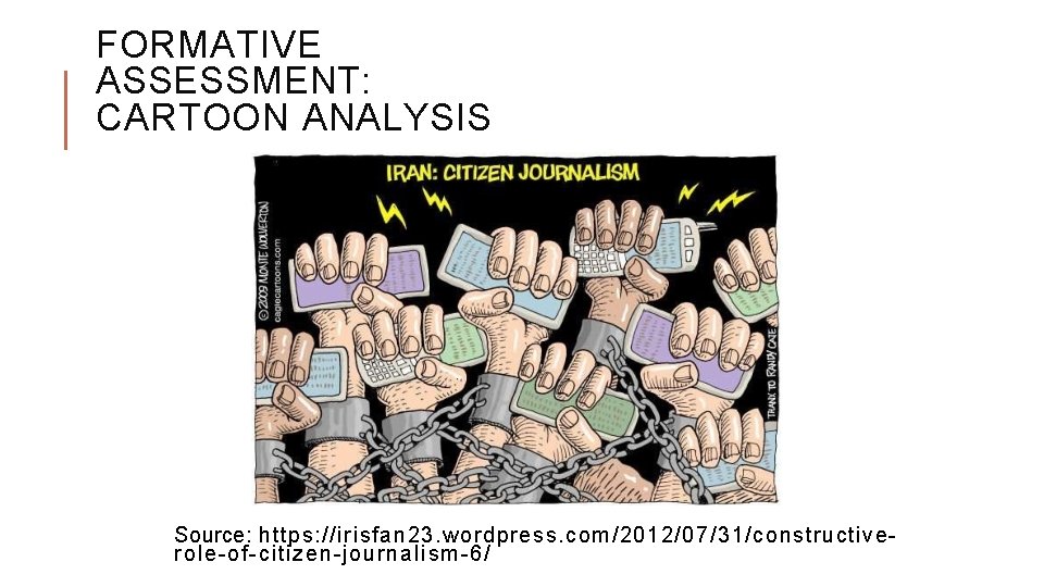 FORMATIVE ASSESSMENT: CARTOON ANALYSIS Source: https: //irisfan 23. wordpress. com/2012/07/31/constructiverole-of-citizen-journalism-6/ 