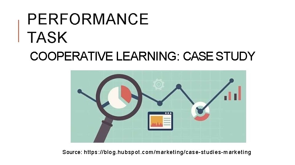 PERFORMANCE TASK COOPERATIVE LEARNING: CASE STUDY Source: https: //blog. hubspot. com/marketing/case-studies-marketing 