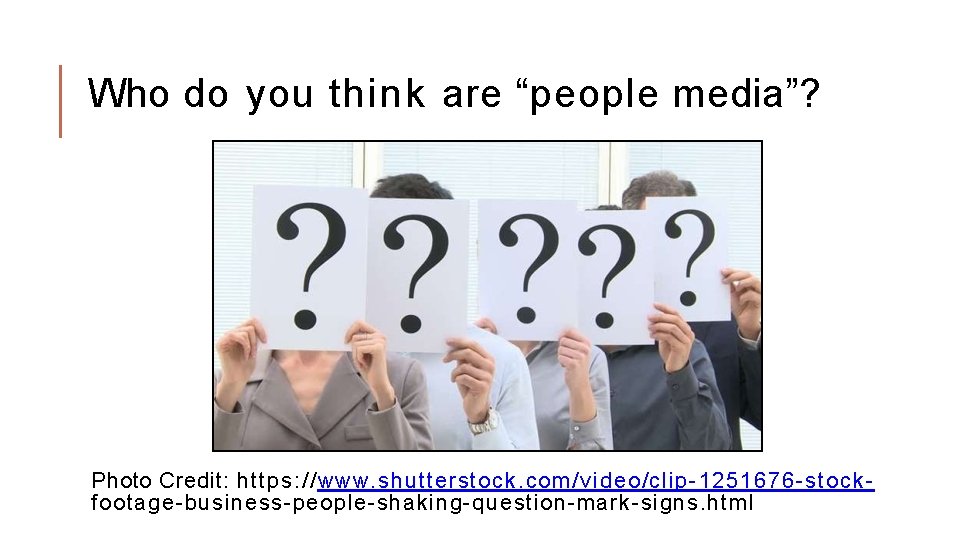 Who do you think are “people media”? Photo Credit: https: //www. shutterstock. com/video/clip-1251676 -stockfootage-business-people-shaking-question-mark-signs.