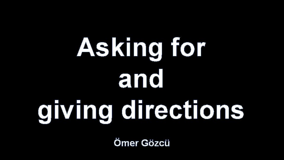 Asking for and giving directions Ömer Gözcü 