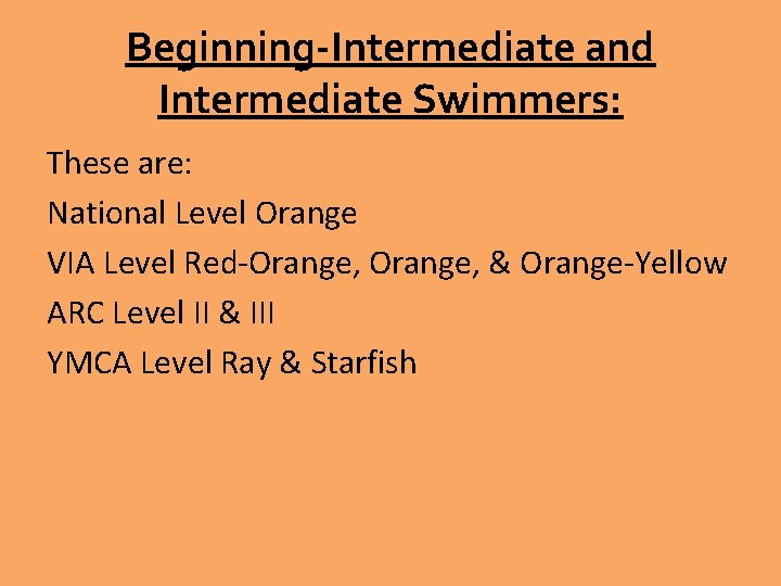 Beginning-Intermediate and Intermediate Swimmers: These are: National Level Orange VIA Level Red-Orange, & Orange-Yellow