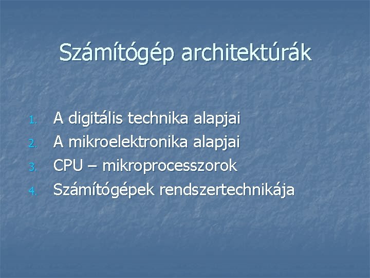 Számítógép architektúrák 1. 2. 3. 4. A digitális technika alapjai A mikroelektronika alapjai CPU