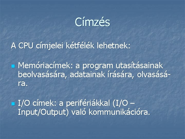 Címzés A CPU címjelei kétfélék lehetnek: n n Memóriacímek: a program utasításainak beolvasására, adatainak