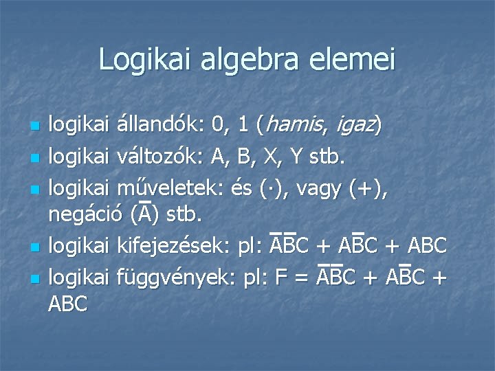 Logikai algebra elemei n n n logikai állandók: 0, 1 (hamis, igaz) logikai változók:
