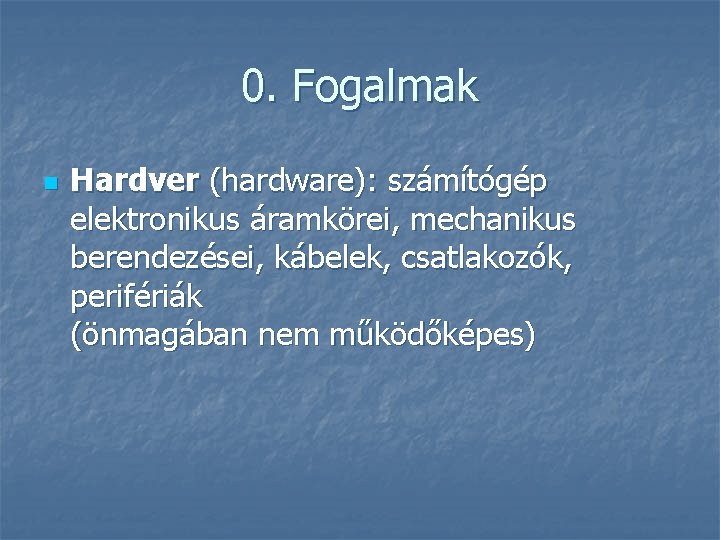 0. Fogalmak n Hardver (hardware): számítógép elektronikus áramkörei, mechanikus berendezései, kábelek, csatlakozók, perifériák (önmagában