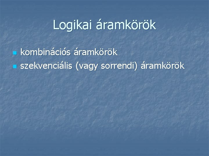 Logikai áramkörök n n kombinációs áramkörök szekvenciális (vagy sorrendi) áramkörök 