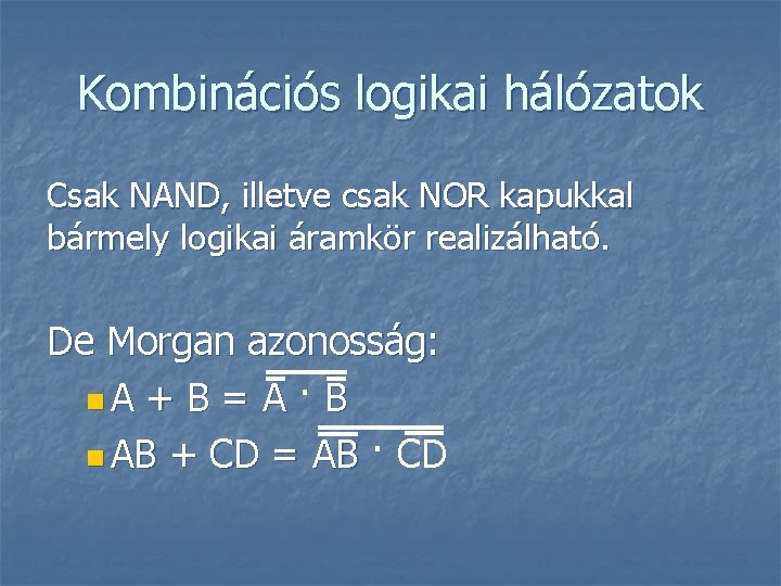 Kombinációs logikai hálózatok Csak NAND, illetve csak NOR kapukkal bármely logikai áramkör realizálható. De