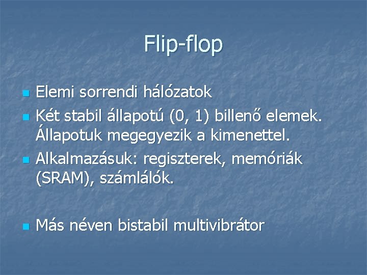 Flip-flop n n Elemi sorrendi hálózatok Két stabil állapotú (0, 1) billenő elemek. Állapotuk
