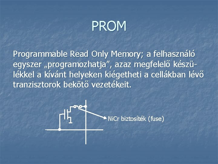 PROM Programmable Read Only Memory; a felhasználó egyszer „programozhatja”, azaz megfelelő készülékkel a kívánt