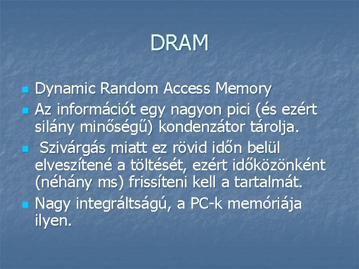 DRAM n n Dynamic Random Access Memory Az információt egy nagyon pici (és ezért