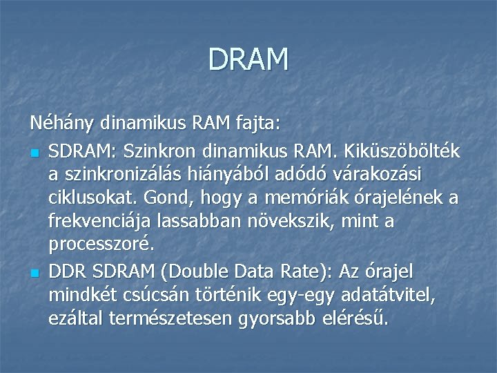 DRAM Néhány dinamikus RAM fajta: n SDRAM: Szinkron dinamikus RAM. Kiküszöbölték a szinkronizálás hiányából