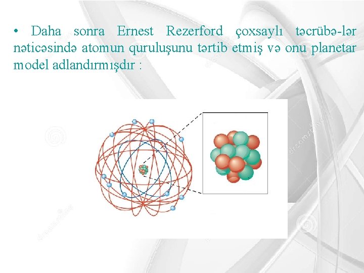 • Daha sonra Ernest Rezerford çoxsaylı təcrübə-lər nəticəsində atomun quruluşunu tərtib etmiş və