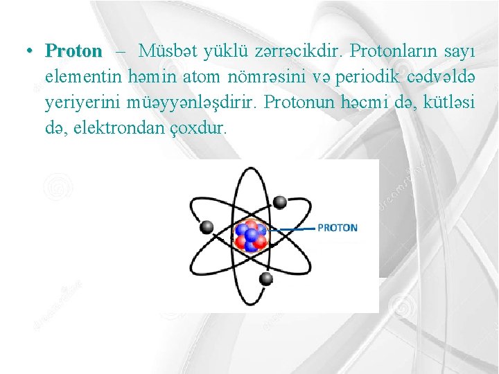  • Proton – Müsbət yüklü zərrəcikdir. Protonların sayı elementin həmin atom nömrəsini və
