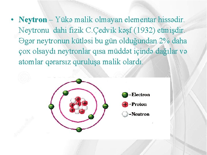  • Neytron – Yükə malik olmayan elementar hissədir. Neytronu dahi fizik C. Çedvik