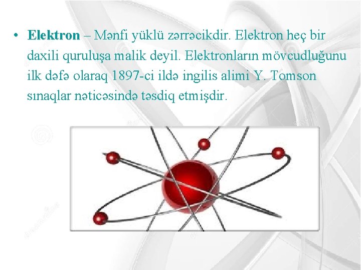  • Elektron – Mənfi yüklü zərrəcikdir. Elektron heç bir daxili quruluşa malik deyil.