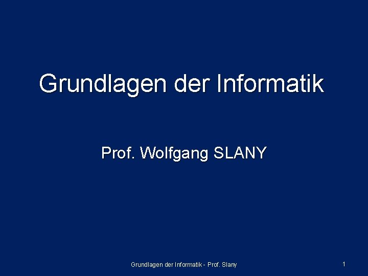 Grundlagen der Informatik Prof. Wolfgang SLANY Grundlagen der Informatik - Prof. Slany 1 