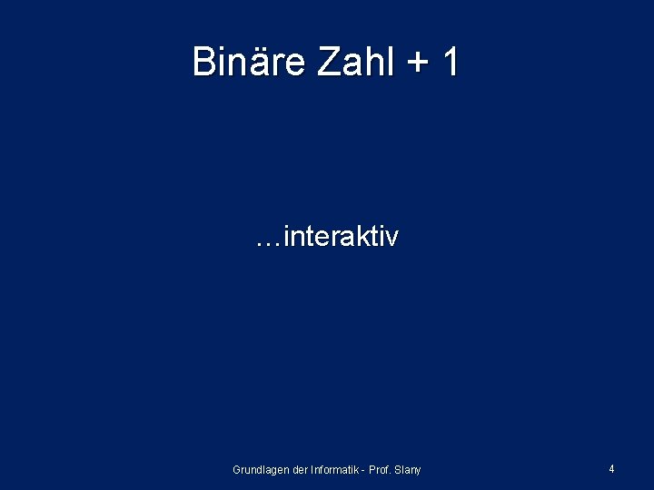 Binäre Zahl + 1 …interaktiv Grundlagen der Informatik - Prof. Slany 4 