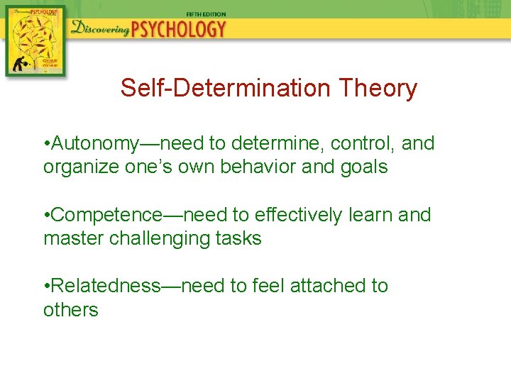 Self-Determination Theory • Autonomy—need to determine, control, and organize one’s own behavior and goals