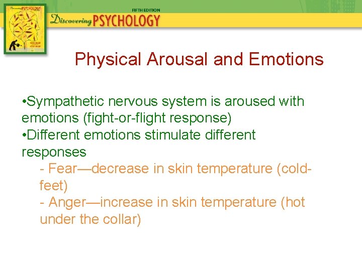 Physical Arousal and Emotions • Sympathetic nervous system is aroused with emotions (fight-or-flight response)