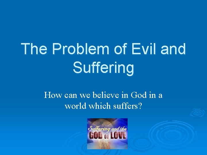 The Problem of Evil and Suffering How can we believe in God in a