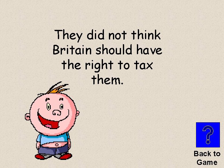 They did not think Britain should have the right to tax them. Back to