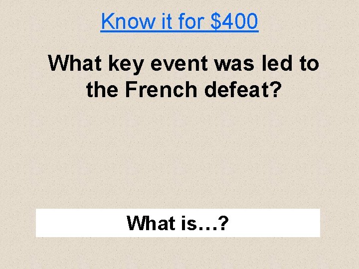 Know it for $400 What key event was led to the French defeat? What