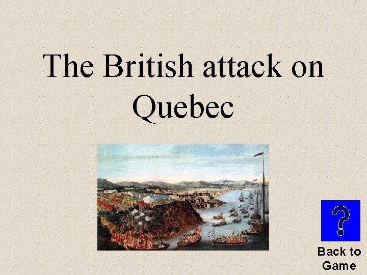 The British attack on Quebec Back to Game 