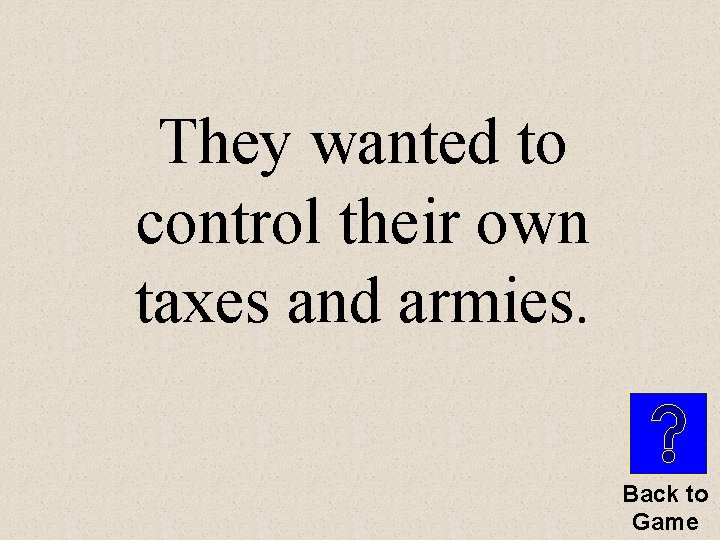 They wanted to control their own taxes and armies. Back to Game 