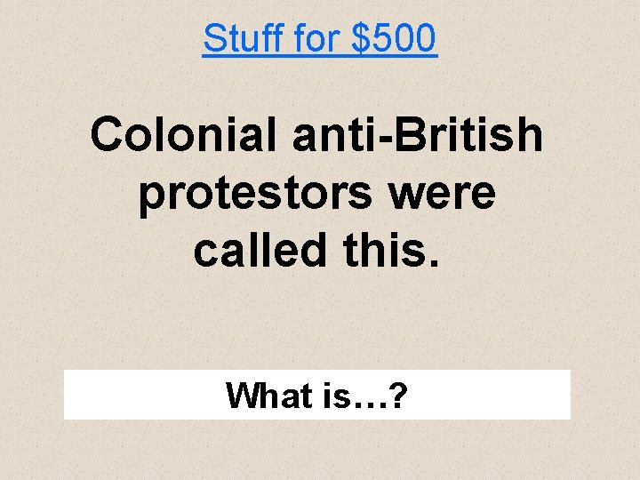 Stuff for $500 Colonial anti-British protestors were called this. What is…? 
