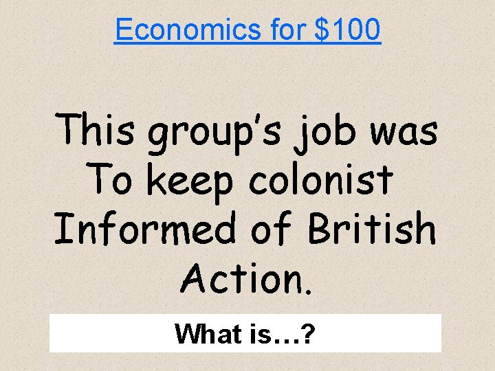 Economics for $100 This group’s job was To keep colonist Informed of British Action.