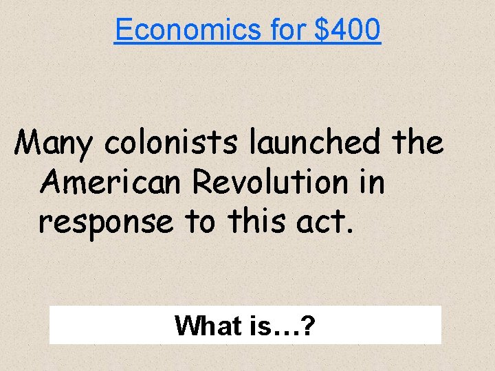 Economics for $400 Many colonists launched the American Revolution in response to this act.