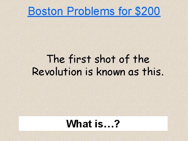 Boston Problems for $200 The first shot of the Revolution is known as this.