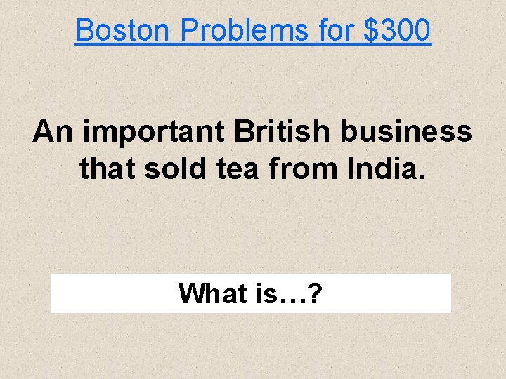 Boston Problems for $300 An important British business that sold tea from India. What