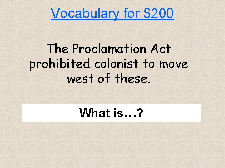 Vocabulary for $200 The Proclamation Act prohibited colonist to move west of these. What